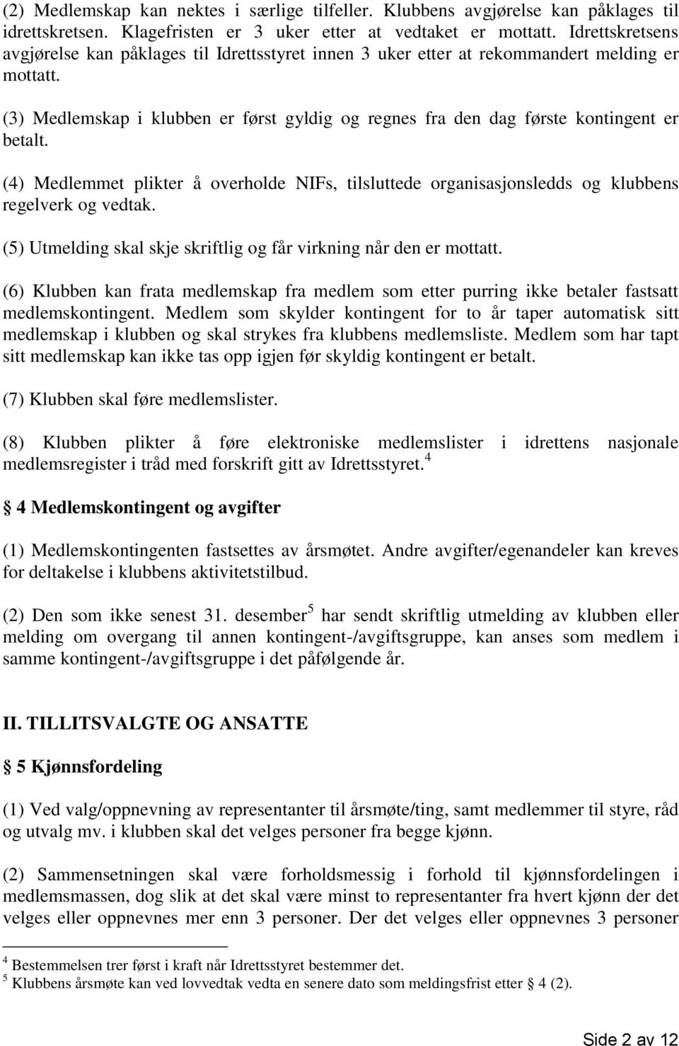 (3) Medlemskap i klubben er først gyldig og regnes fra den dag første kontingent er betalt. (4) Medlemmet plikter å overholde NIFs, tilsluttede organisasjonsledds og klubbens regelverk og vedtak.