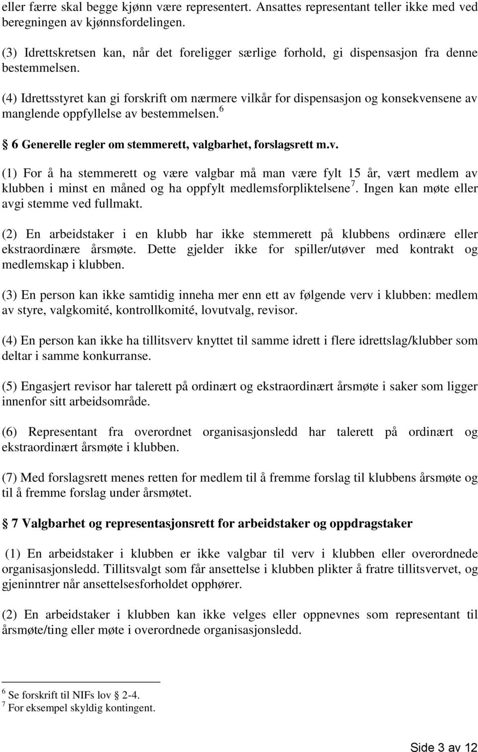 (4) Idrettsstyret kan gi forskrift om nærmere vilkår for dispensasjon og konsekvensene av manglende oppfyllelse av bestemmelsen. 6 6 Generelle regler om stemmerett, valgbarhet, forslagsrett m.v. (1) For å ha stemmerett og være valgbar må man være fylt 15 år, vært medlem av klubben i minst en måned og ha oppfylt medlemsforpliktelsene 7.