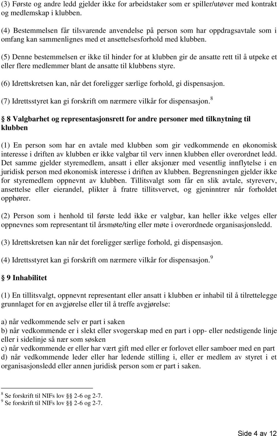 (5) Denne bestemmelsen er ikke til hinder for at klubben gir de ansatte rett til å utpeke et eller flere medlemmer blant de ansatte til klubbens styre.