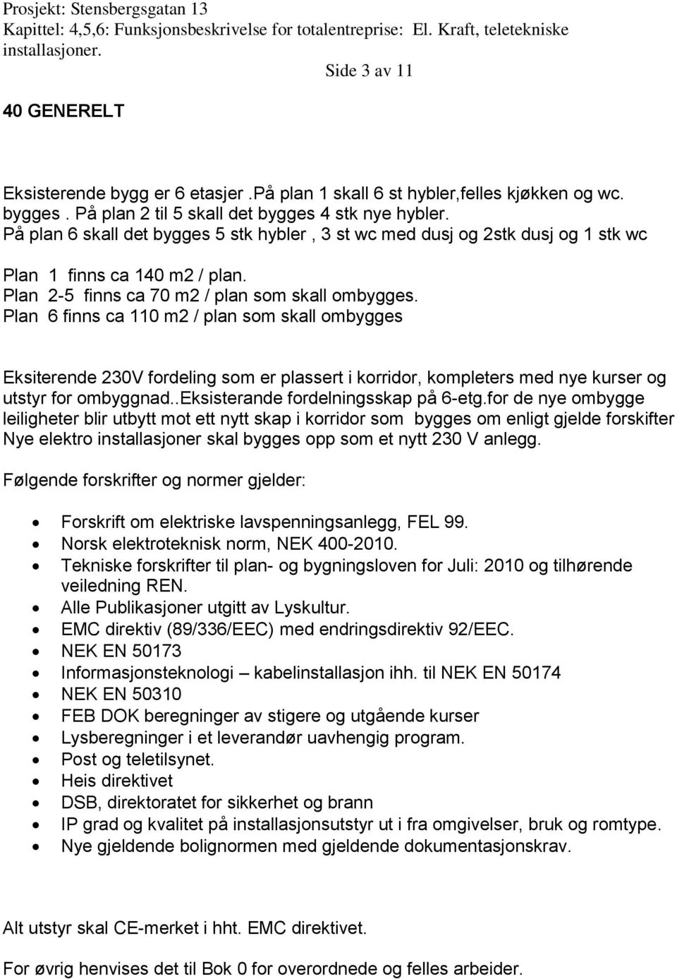 Plan 6 finns ca 110 m2 / plan som skall ombygges Eksiterende 230V fordeling som er plassert i korridor, kompleters med nye kurser og utstyr for ombyggnad..eksisterande fordelningsskap på 6-etg.