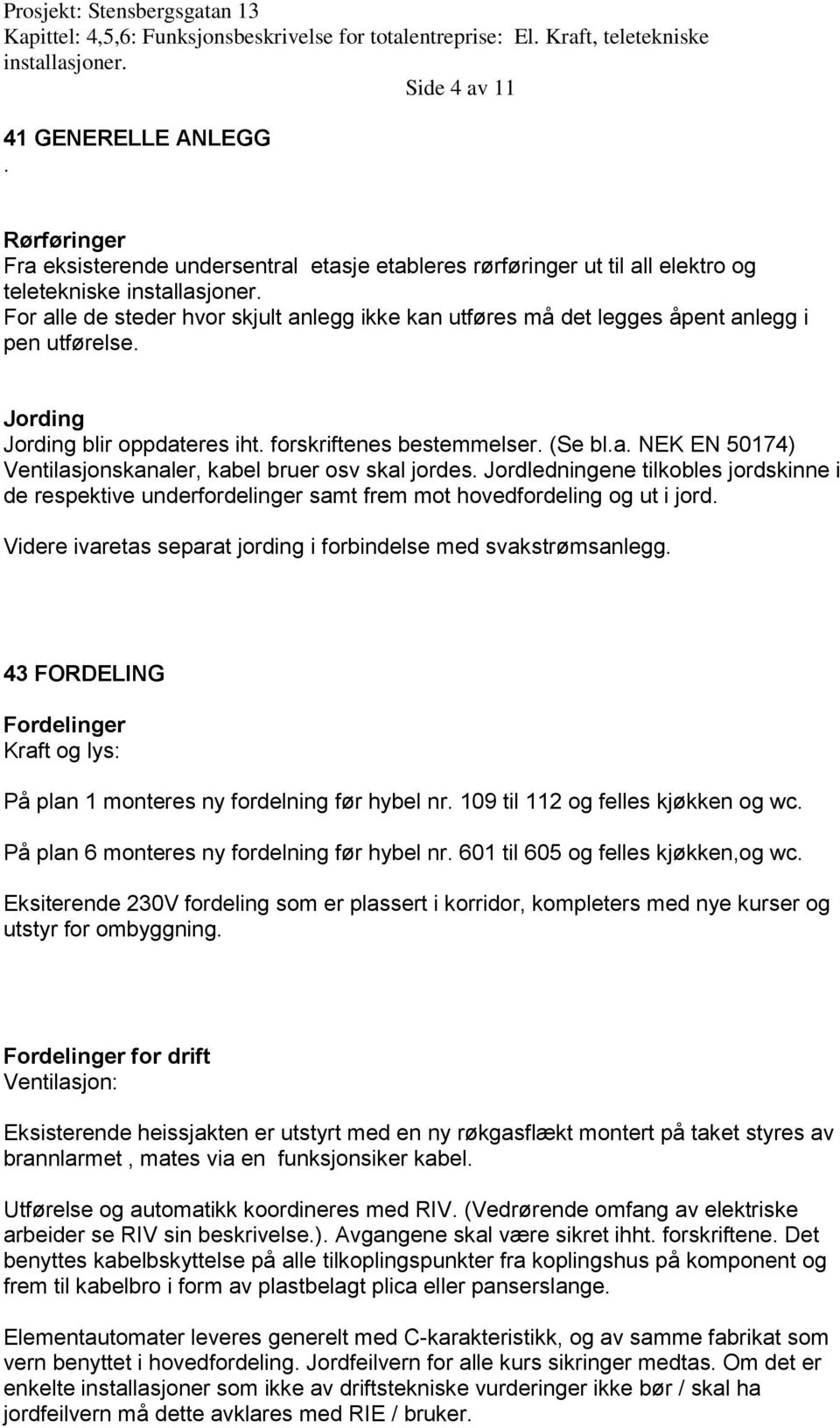 utførelse. Jording Jording blir oppdateres iht. forskriftenes bestemmelser. (Se bl.a. NEK EN 50174) Ventilasjonskanaler, kabel bruer osv skal jordes.