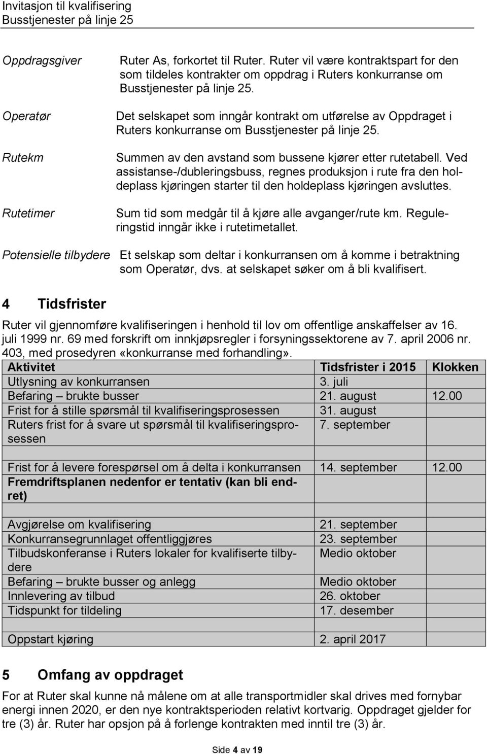 Ved assistanse-/dubleringsbuss, regnes produksjon i rute fra den holdeplass kjøringen starter til den holdeplass kjøringen avsluttes. Sum tid som medgår til å kjøre alle avganger/rute km.