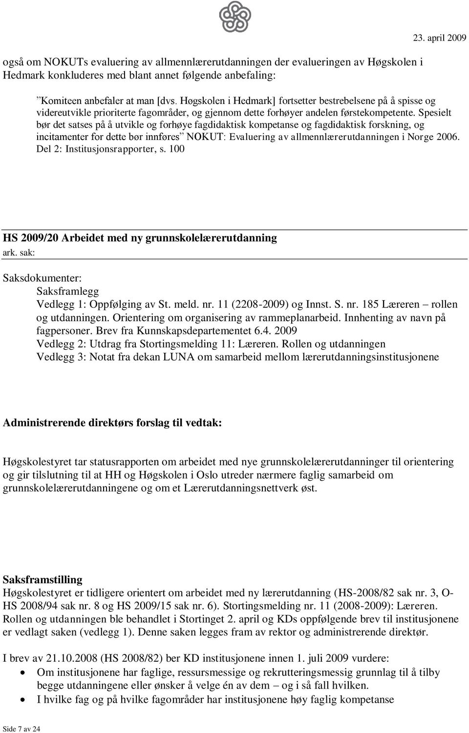 Spesielt bør det satses på å utvikle og forhøye fagdidaktisk kompetanse og fagdidaktisk forskning, og incitamenter for dette bør innføres NOKUT: Evaluering av allmennlærerutdanningen i Norge 2006.