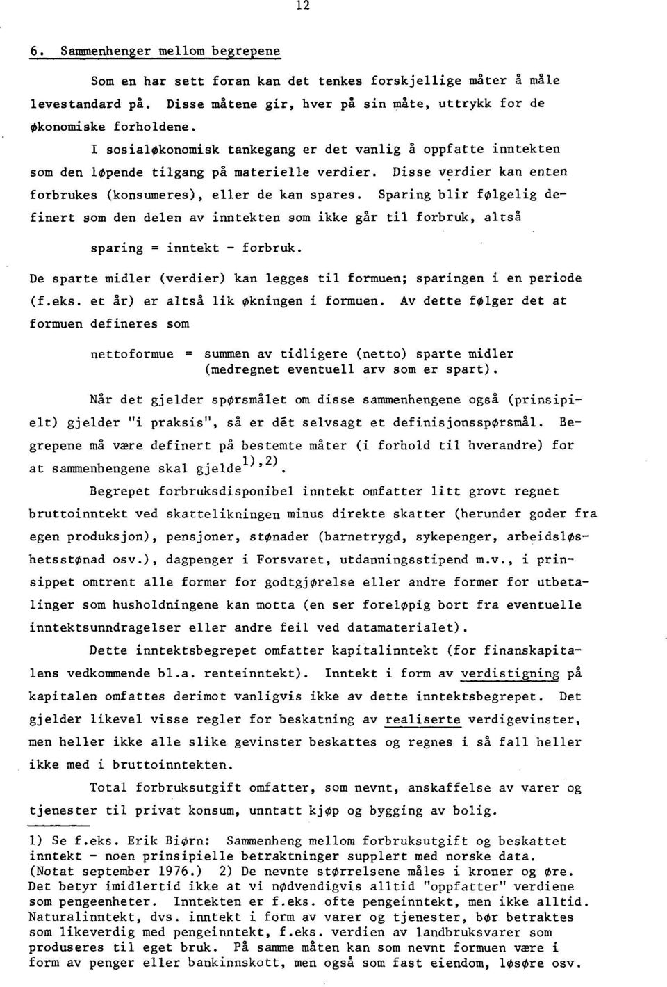 Sparing blir følgelig definert som den delen av inntekten som ikke går til forbruk, altså sparing = inntekt - forbruk. De sparte midler (verdier) kan legges til formuen; sparingen i en periode (f.eks.