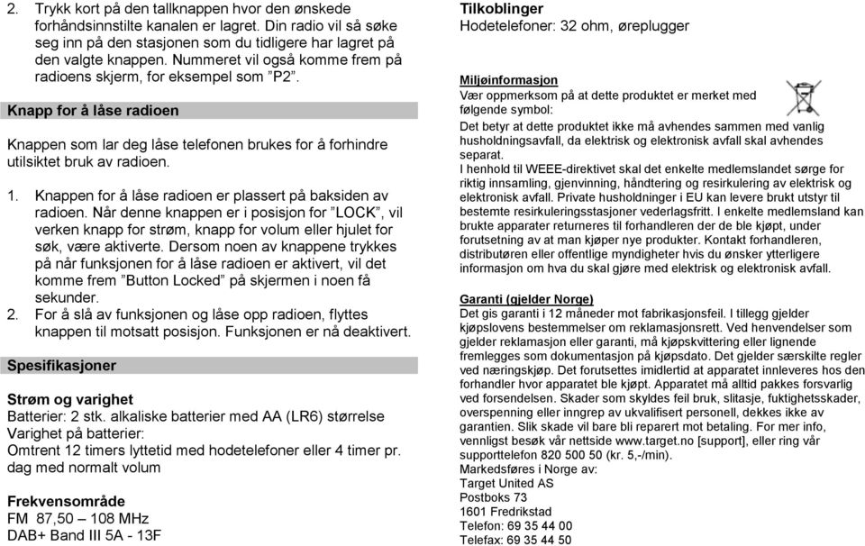 Knappen for å låse radioen er plassert på baksiden av radioen. Når denne knappen er i posisjon for LOCK, vil verken knapp for strøm, knapp for volum eller hjulet for søk, være aktiverte.