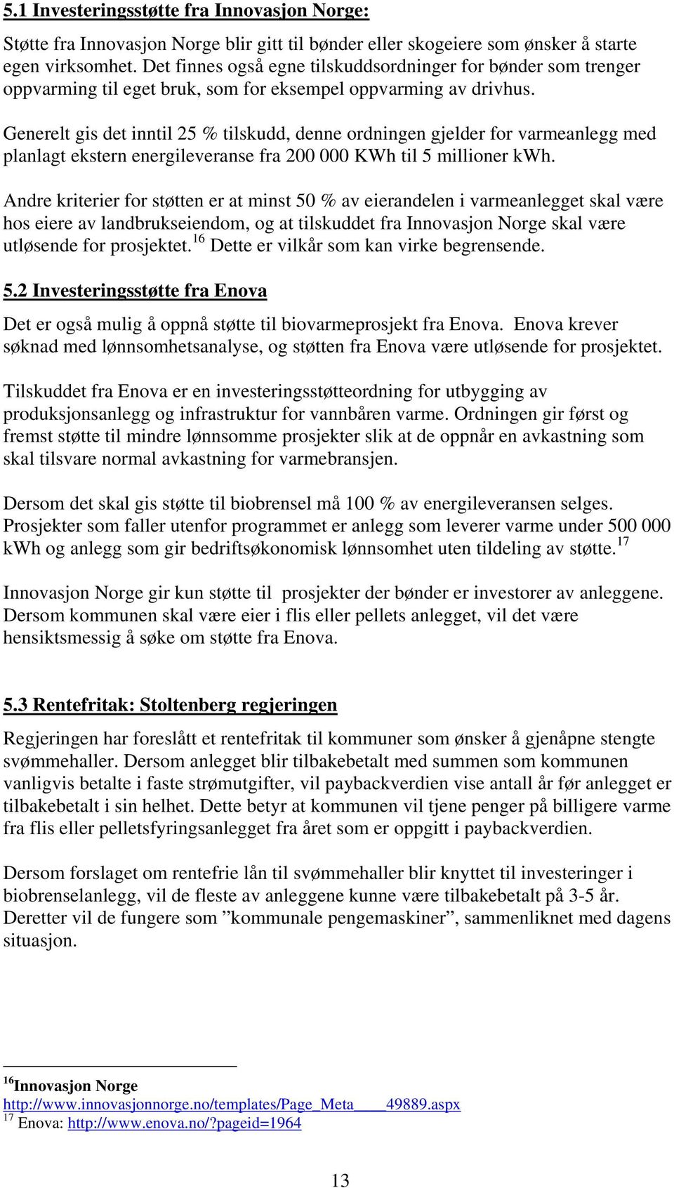 Generelt gis det inntil 25 % tilskudd, denne ordningen gjelder for varmeanlegg med planlagt ekstern energileveranse fra 200 000 KWh til 5 millioner kwh.