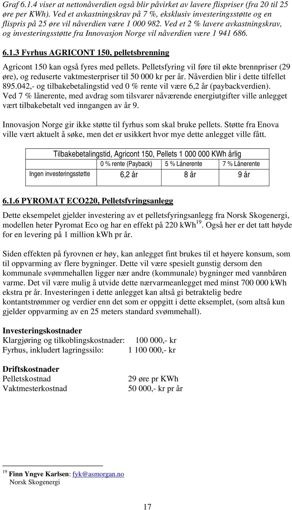 Ved et 2 % lavere avkastningskrav, og investeringsstøtte fra Innovasjon Norge vil nåverdien være 1 941 686. 6.1.3 Fyrhus AGRICONT 150, pelletsbrenning Agricont 150 kan også fyres med pellets.