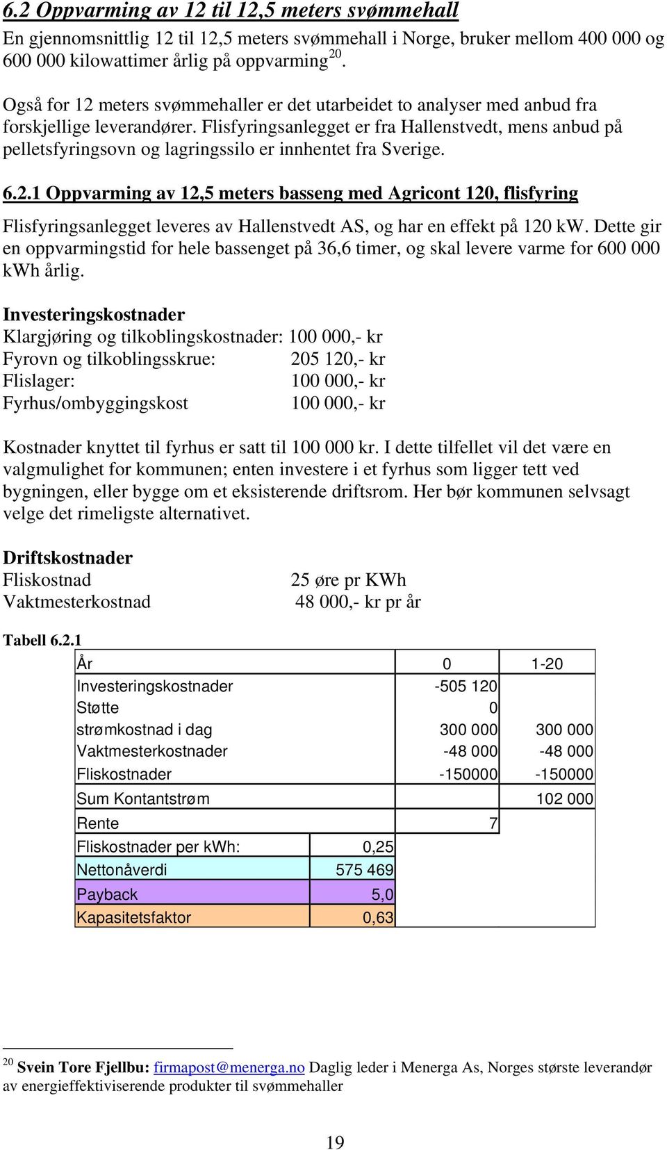 Flisfyringsanlegget er fra Hallenstvedt, mens anbud på pelletsfyringsovn og lagringssilo er innhentet fra Sverige. 6.2.