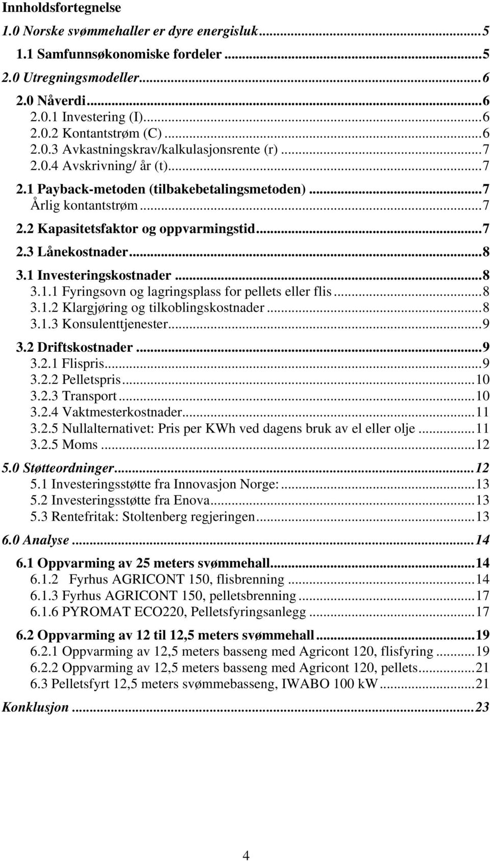 ..8 3.1.1 Fyringsovn og lagringsplass for pellets eller flis...8 3.1.2 Klargjøring og tilkoblingskostnader...8 3.1.3 Konsulenttjenester...9 3.2 Driftskostnader...9 3.2.1 Flispris...9 3.2.2 Pelletspris.