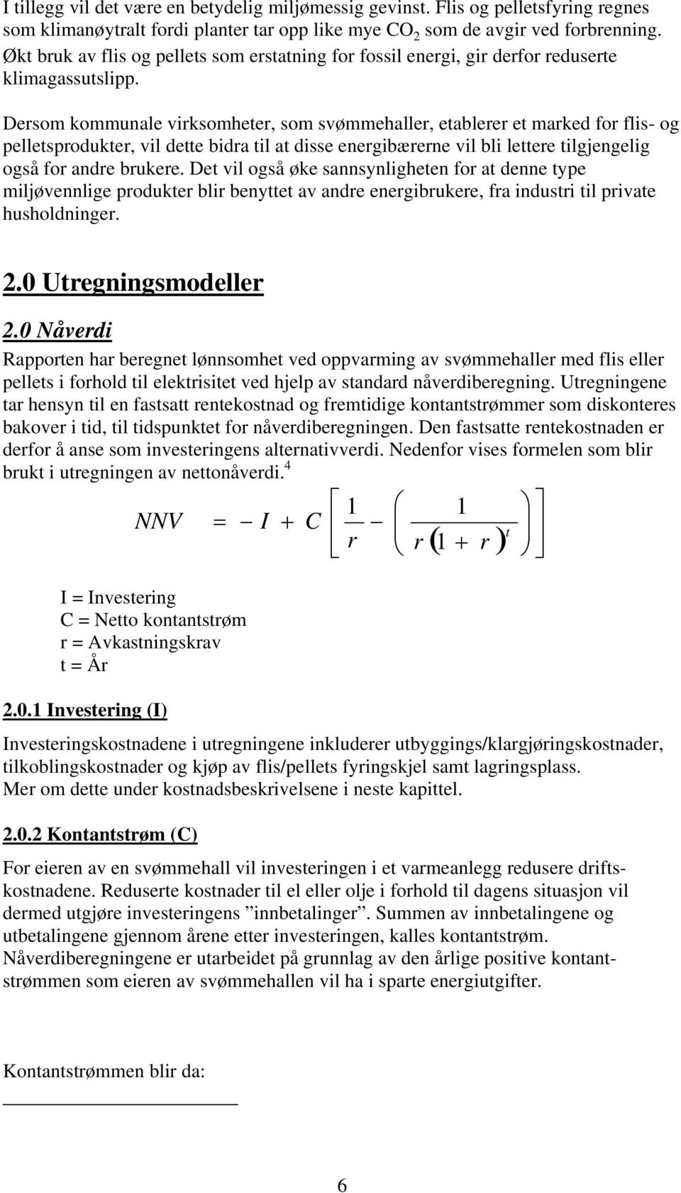 Dersom kommunale virksomheter, som svømmehaller, etablerer et marked for flis- og pelletsprodukter, vil dette bidra til at disse energibærerne vil bli lettere tilgjengelig også for andre brukere.