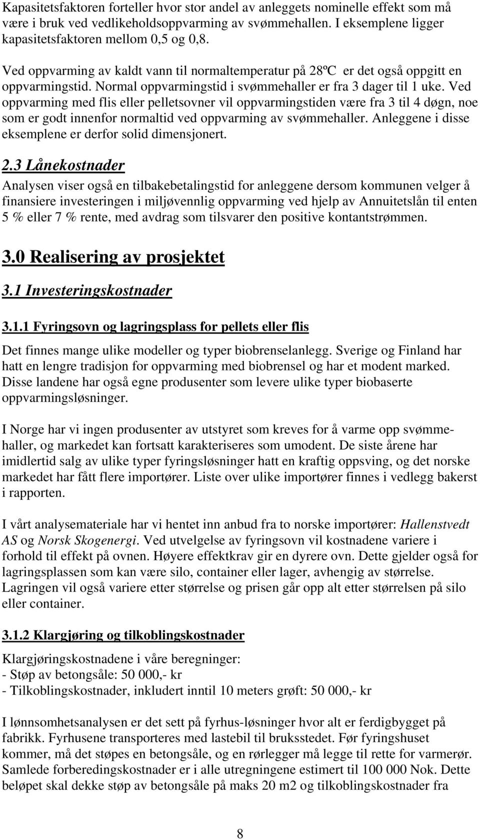 Ved oppvarming med flis eller pelletsovner vil oppvarmingstiden være fra 3 til 4 døgn, noe som er godt innenfor normaltid ved oppvarming av svømmehaller.