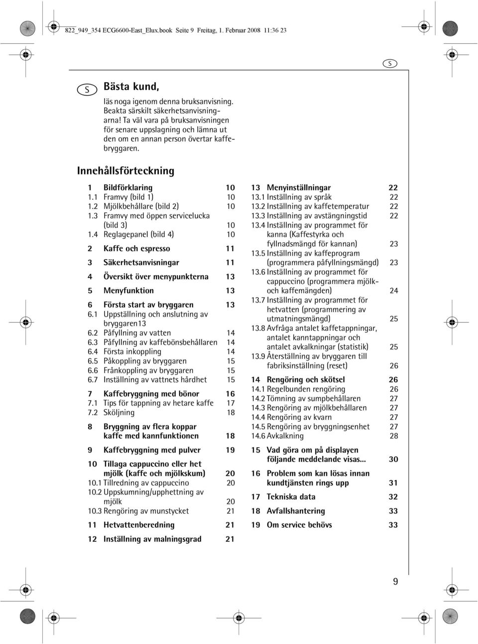 Framvy med öppen servicelucka (bild ) 0.4 Reglagepanel (bild 4) 0 2 Kaffe och espresso Säkerhetsanvisningar 4 Översikt över menypunkterna 5 Menyfunktion 6 Första start av bryggaren 6.