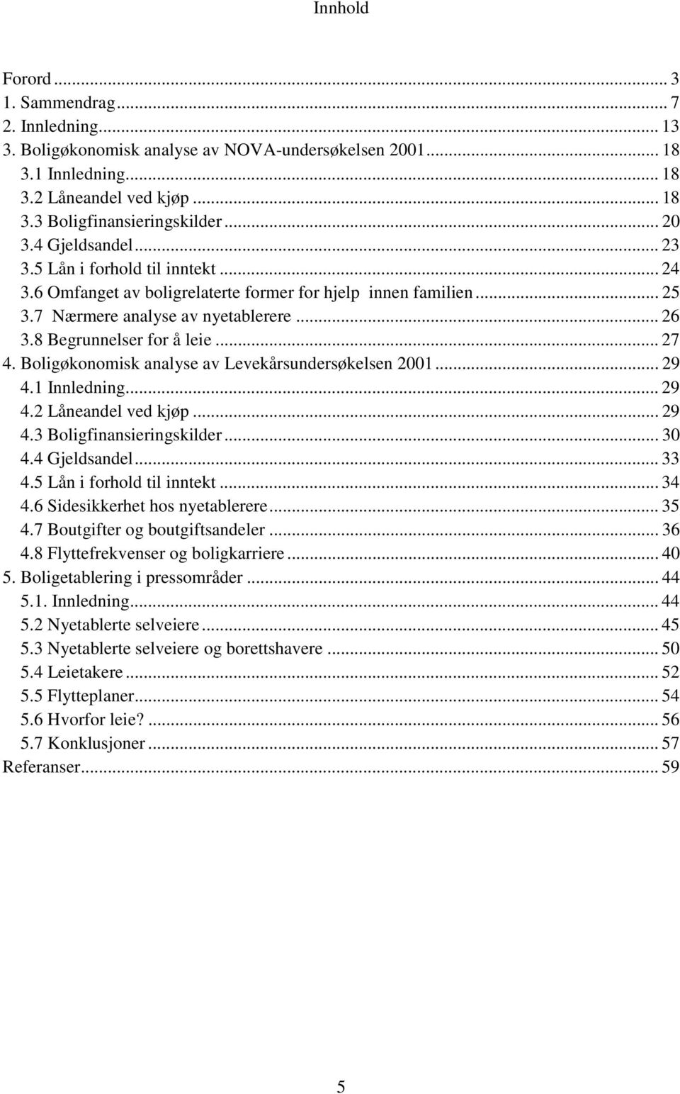 8 Begrunnelser for å leie... 27 4. Boligøkonomisk analyse av Levekårsundersøkelsen 2001... 29 4.1 Innledning... 29 4.2 Låneandel ved kjøp... 29 4.3 Boligfinansieringskilder... 30 4.4 Gjeldsandel.