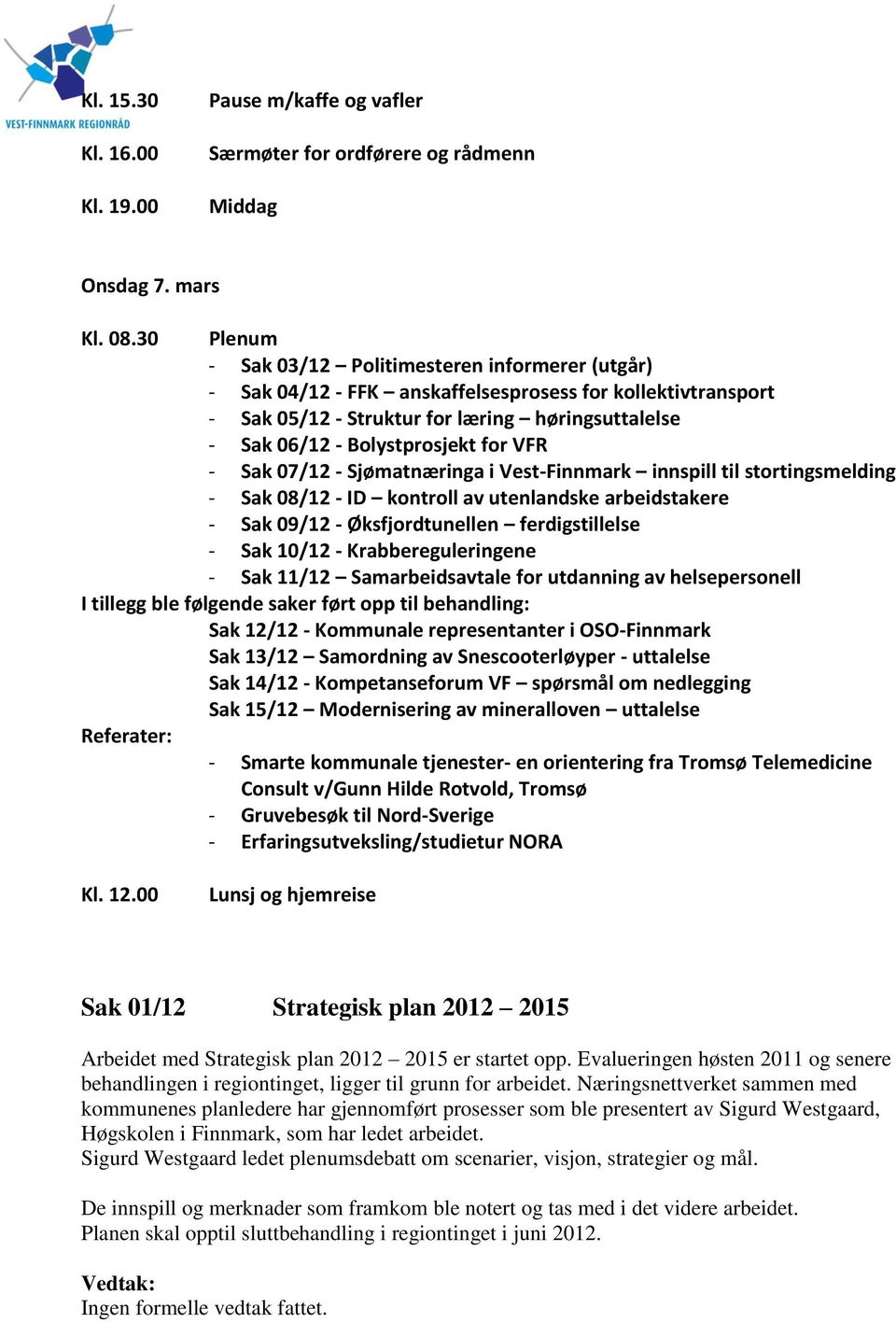 for VFR - Sak 07/12 - Sjømatnæringa i Vest-Finnmark innspill til stortingsmelding - Sak 08/12 - ID kontroll av utenlandske arbeidstakere - Sak 09/12 - Øksfjordtunellen ferdigstillelse - Sak 10/12 -