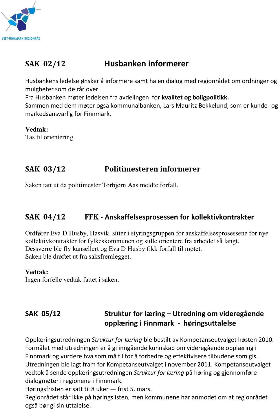 Tas til orientering. SAK 03/12 Politimesteren informerer Saken tatt ut da politimester Torbjørn Aas meldte forfall.
