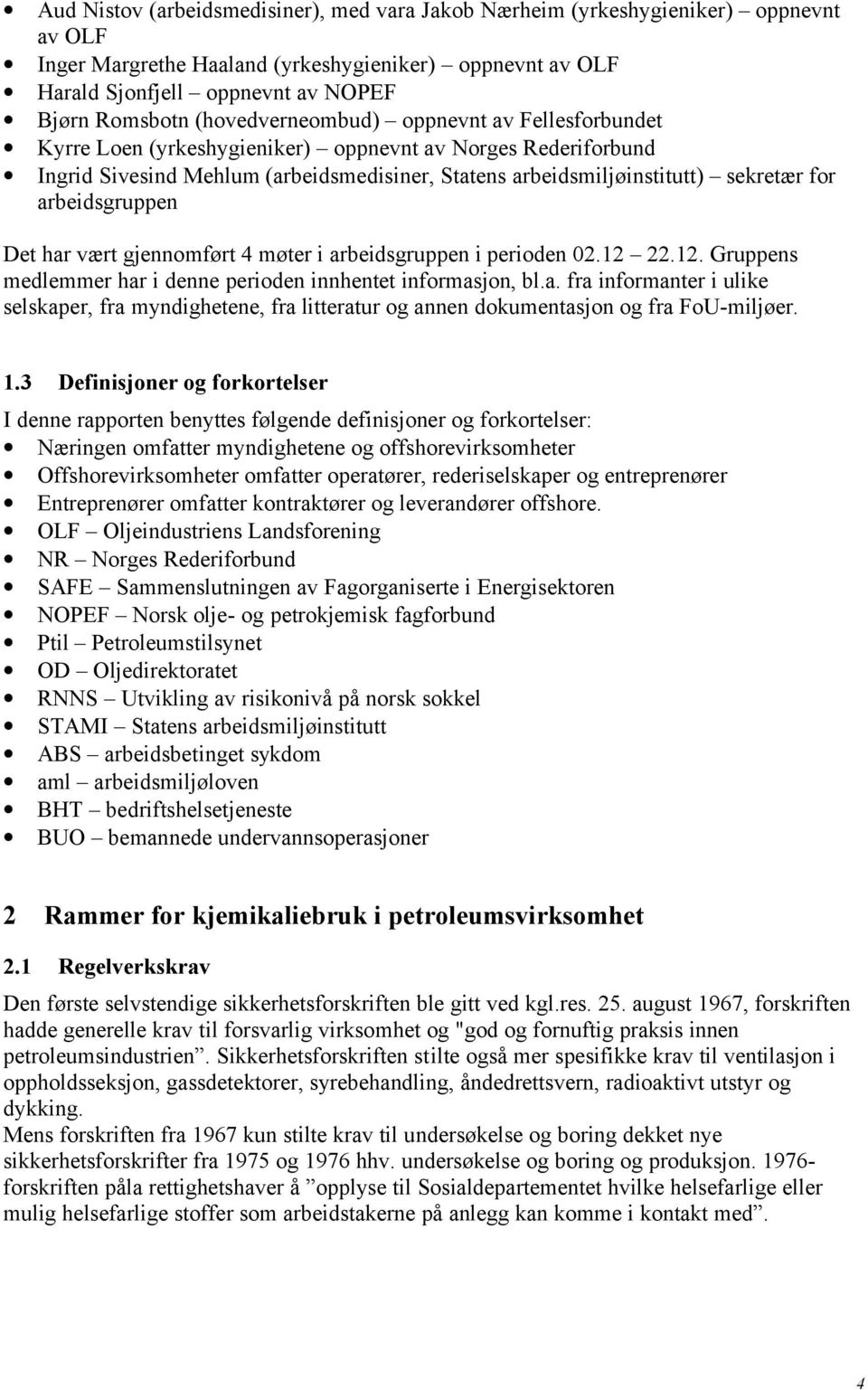 arbeidsgruppen Det har vært gjennomført 4 møter i arbeidsgruppen i perioden 02.12 22.12. Gruppens medlemmer har i denne perioden innhentet informasjon, bl.a. fra informanter i ulike selskaper, fra myndighetene, fra litteratur og annen dokumentasjon og fra FoU-miljøer.