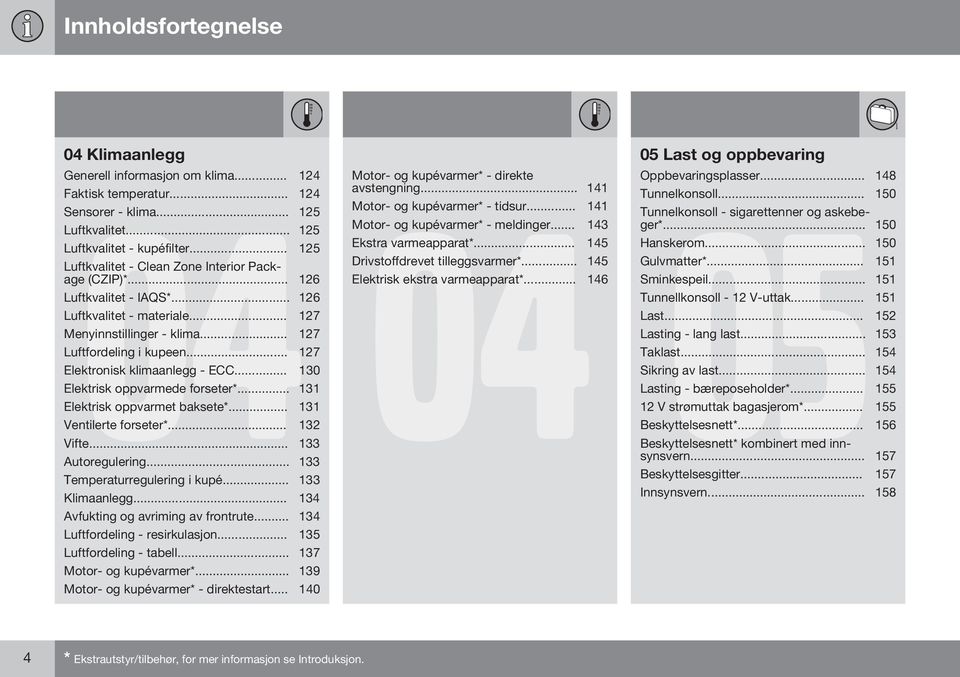 .. 127 Elektronisk klimaanlegg - ECC... 130 Elektrisk oppvarmede forseter*... 131 Elektrisk oppvarmet baksete*... 131 Ventilerte forseter*... 132 Vifte... 133 Autoregulering.