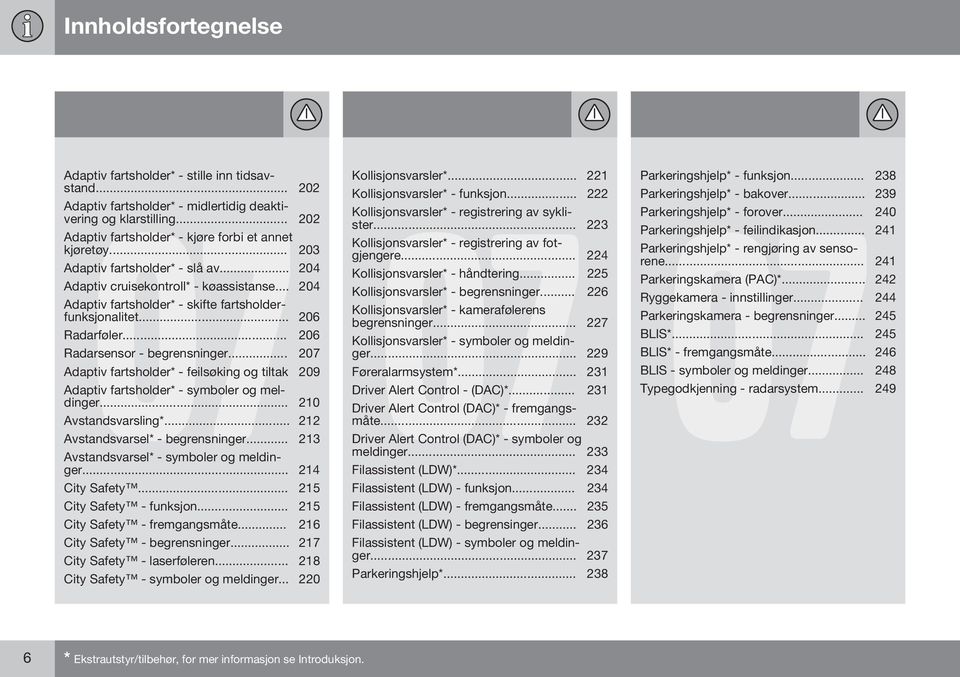 .. 207 Adaptiv fartsholder* - feilsøking og tiltak 209 Adaptiv fartsholder* - symboler og meldinger... 210 Avstandsvarsling*... 212 Avstandsvarsel* - begrensninger.