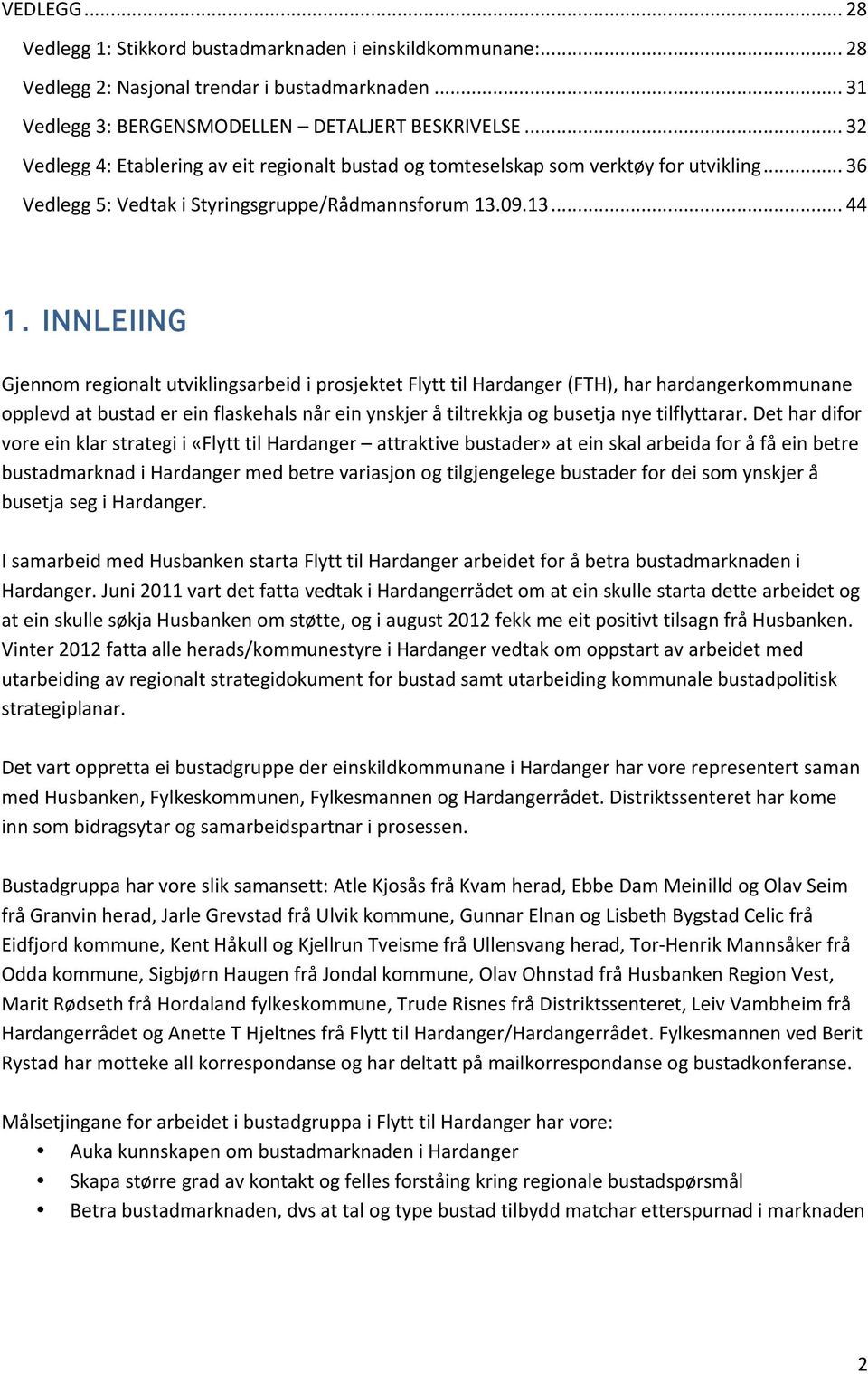 INNLEIING Gjennom regionalt utviklingsarbeid i prosjektet Flytt til Hardanger (FTH), har hardangerkommunane opplevd at bustad er ein flaskehals når ein ynskjer å tiltrekkja og busetja nye