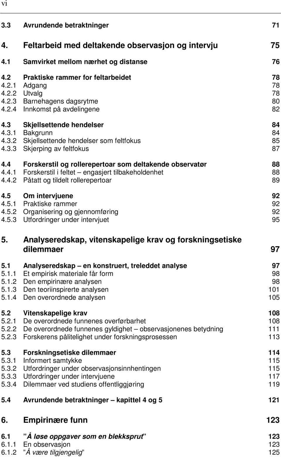 4 Forskerstil og rollerepertoar som deltakende observatør 88 4.4.1 Forskerstil i feltet engasjert tilbakeholdenhet 88 4.4.2 Påtatt og tildelt rollerepertoar 89 4.5 Om intervjuene 92 4.5.1 Praktiske rammer 92 4.