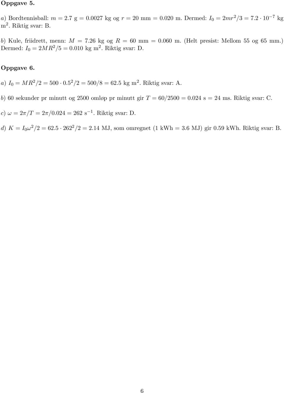 Oppgave 6. a) I = MR 2 /2 = 5.5 2 /2 = 5/8 = 62.5 kg m 2. Riktig svar: A. b) 6 sekunder pr minutt og 25 omløp pr minutt gir T = 6/25 =.