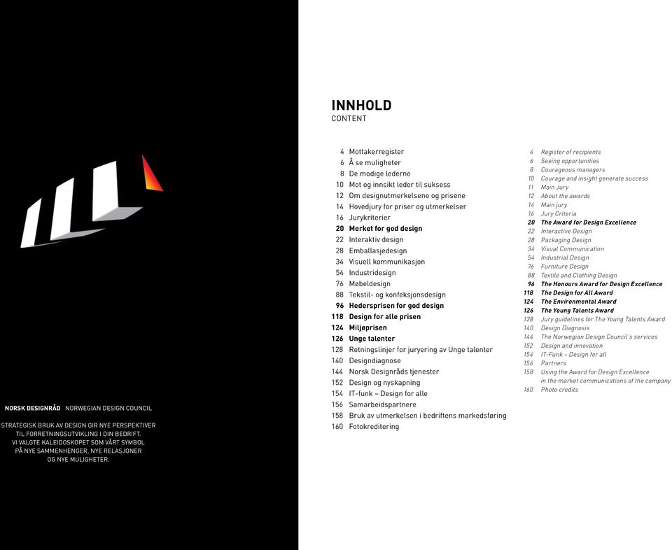 4 Mottakerregister 6 Å se muligheter 8 De modige lederne 10 Mot og innsikt leder til suksess 12 Om designutmerkelsene og prisene 14 Hovedjury for priser og utmerkelser 16 Jurykriterier 20 Merket for