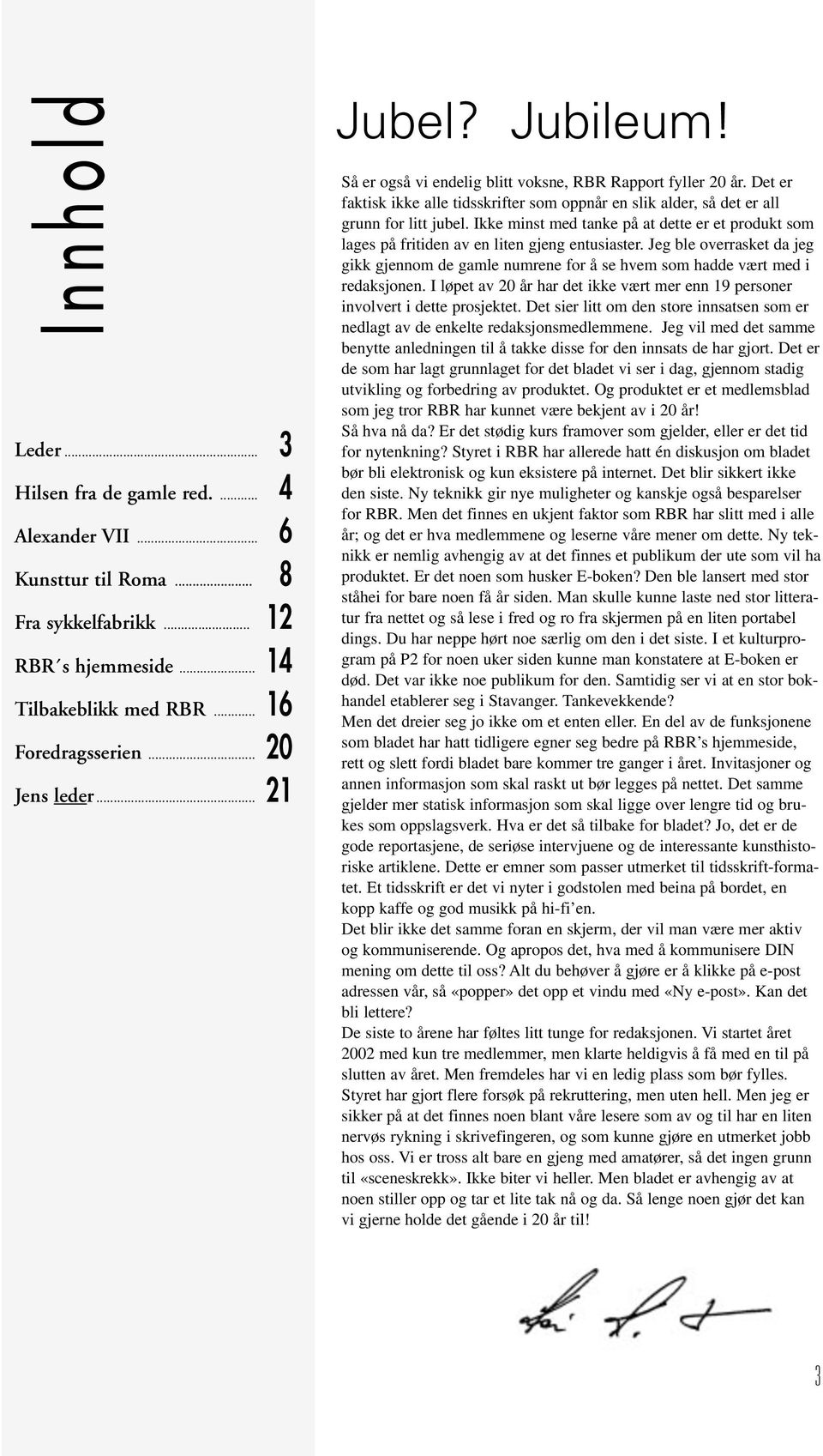 Det er faktisk ikke alle tidsskrifter som oppnår en slik alder, så det er all grunn for litt jubel. Ikke minst med tanke på at dette er et produkt som lages på fritiden av en liten gjeng entusiaster.