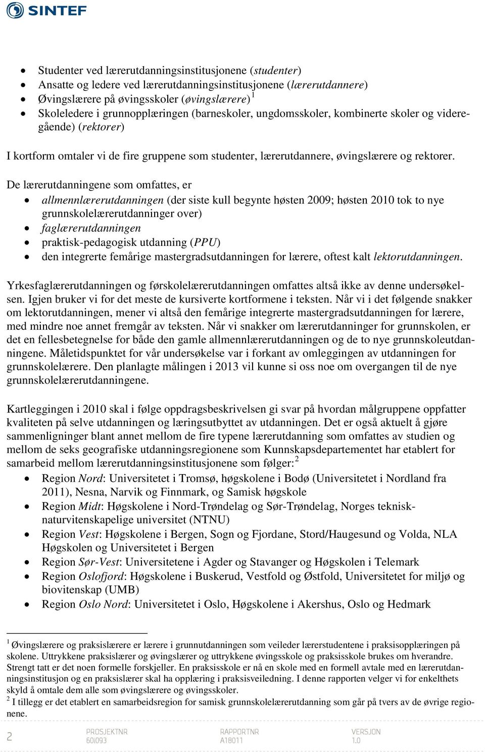 De lærerutdanningene som omfattes, er allmennlærerutdanningen (der siste kull begynte høsten 2009; høsten 2010 tok to nye grunnskolelærerutdanninger over) faglærerutdanningen praktisk-pedagogisk