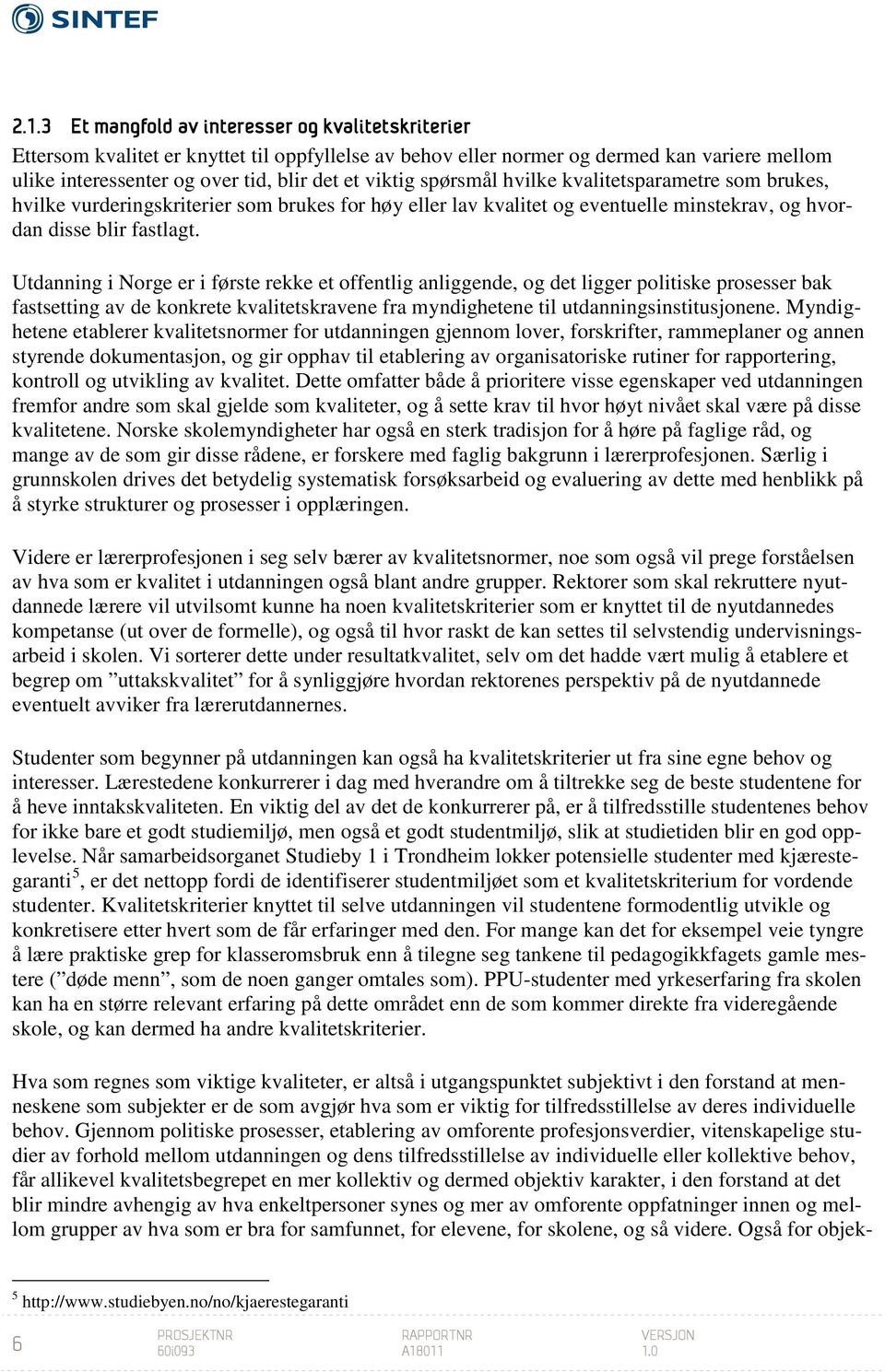 Utdanning i Norge er i første rekke et offentlig anliggende, og det ligger politiske prosesser bak fastsetting av de konkrete kvalitetskravene fra myndighetene til utdanningsinstitusjonene.