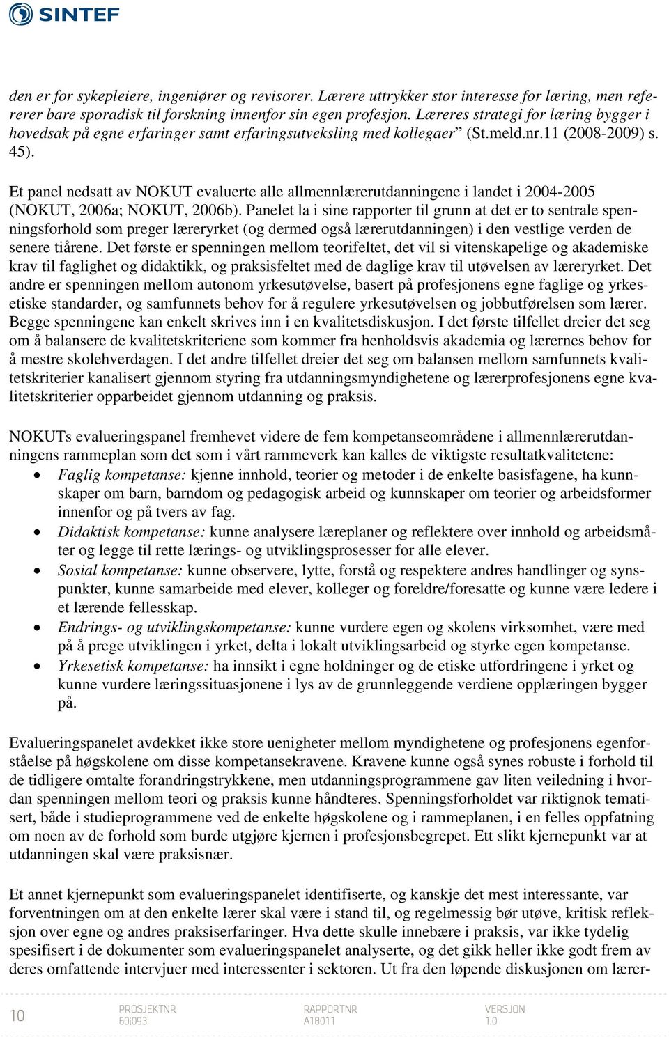 Et panel nedsatt av NOKUT evaluerte alle allmennlærerutdanningene i landet i 2004-2005 (NOKUT, 2006a; NOKUT, 2006b).