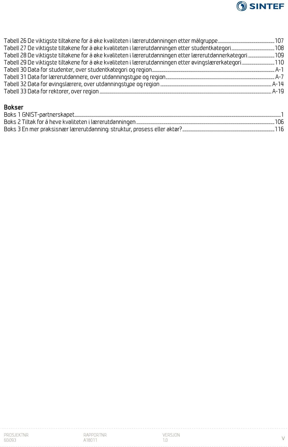 .. 109 Tabell 29 De viktigste tiltakene for å øke kvaliteten i lærerutdanningen etter øvingslærerkategori... 110 Tabell 30 Data for studenter, over studentkategori og region.