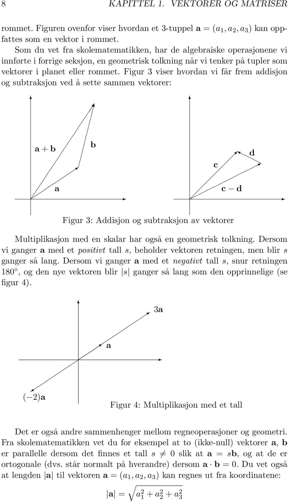 Figur 3 viser hvordan vi får frem addisjon og subtraksjon ved å sette sammen vektorer: a + b b a d c c d Figur 3: Addisjon og subtraksjon av vektorer Multiplikasjon med en skalar har også en