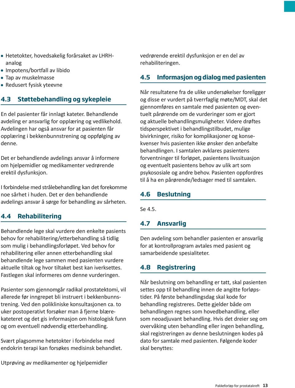 Det er behandlende avdelings ansvar å informere om hjelpemidler og medikamenter vedrørende erektil dysfunksjon. I forbindelse med strålebehandling kan det forekomme noe sårhet i huden.