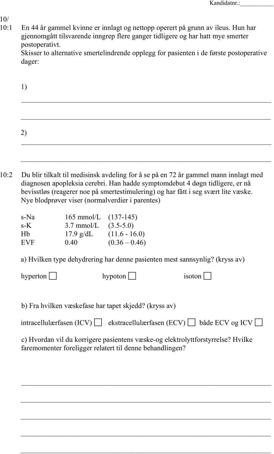 apopleksia cerebri. Han hadde symptomdebut 4 døgn tidligere, er nå bevisstløs (reagerer noe på smertestimulering) og har fått i seg svært lite væske.