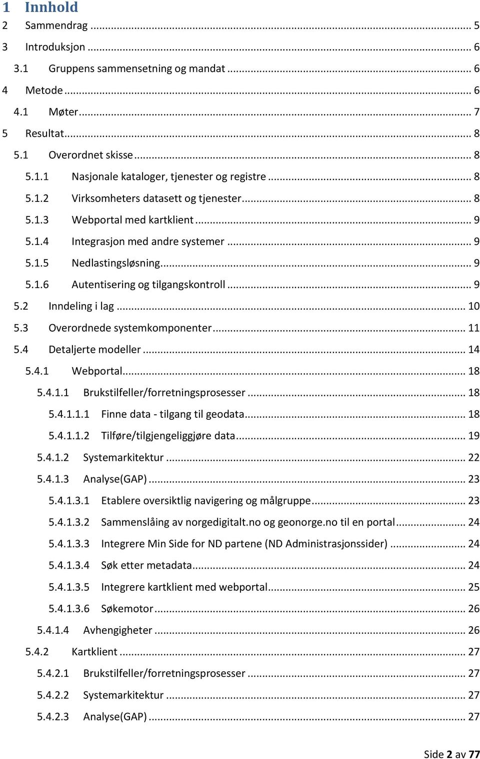 .. 9 5.2 Inndeling i lag... 10 5.3 Overordnede systemkomponenter... 11 5.4 Detaljerte modeller... 14 5.4.1 Webportal... 18 5.4.1.1 Brukstilfeller/forretningsprosesser... 18 5.4.1.1.1 Finne data - tilgang til geodata.