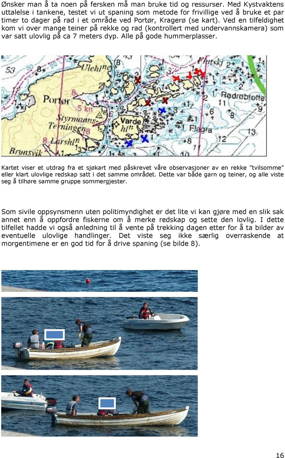 Ved en tilfeldighet kom vi over mange teiner på rekke og rad (kontrollert med undervannskamera) som var satt ulovlig på ca 7 meters dyp. Alle på gode hummerplasser.