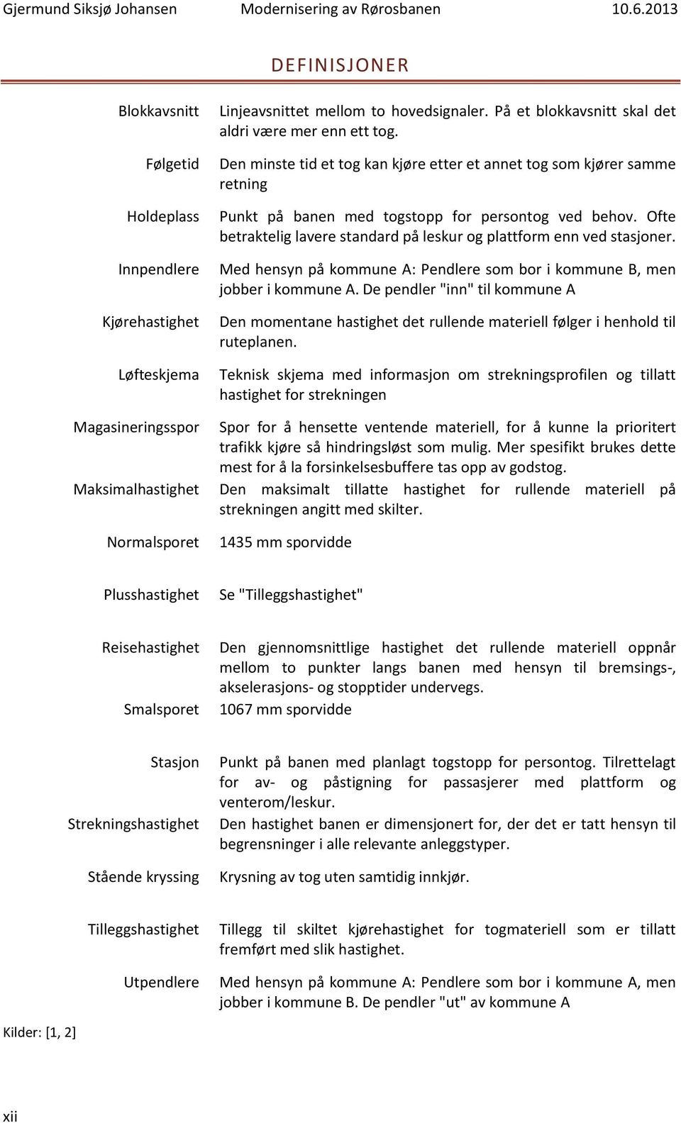 Ofte betraktelig lavere standard på leskur og plattform enn ved stasjoner. Med hensyn på kommune A: Pendlere som bor i kommune B, men jobber i kommune A.