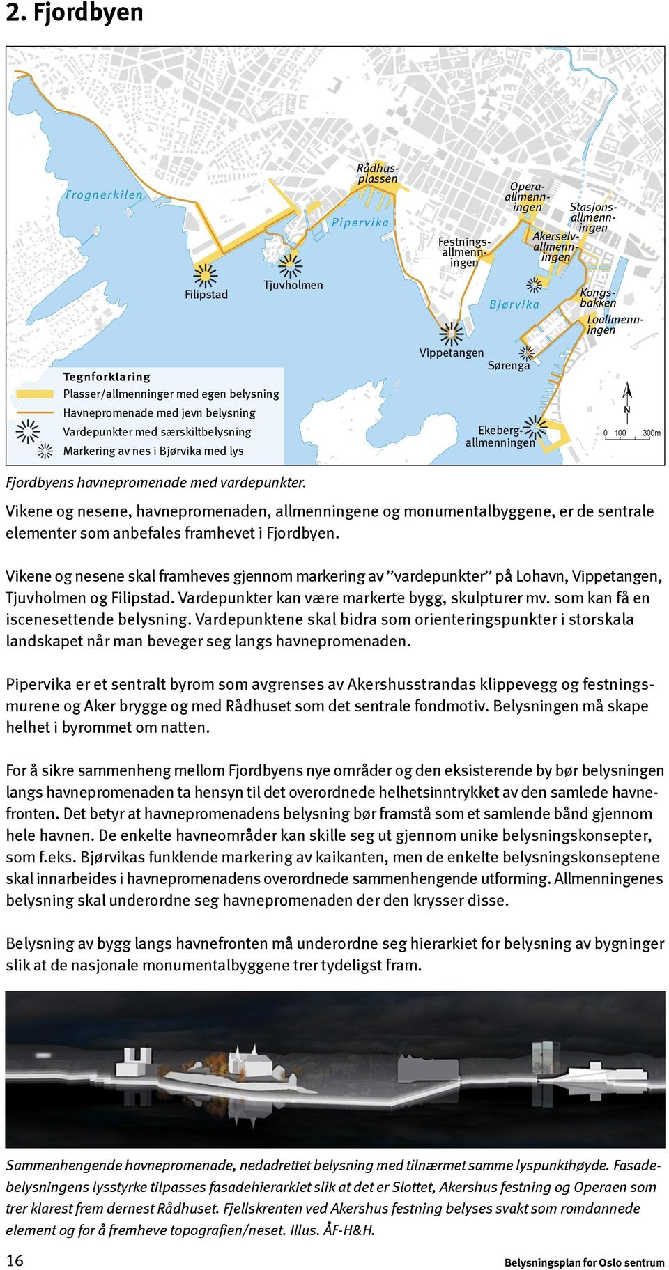 100 300m Fjordbyens havnepromenade med vardepunkter. Vikene og nesene, havnepromenaden, allmenningene og monumentalbyggene, er de sentrale elementer som anbefales framhevet i Fjordbyen.