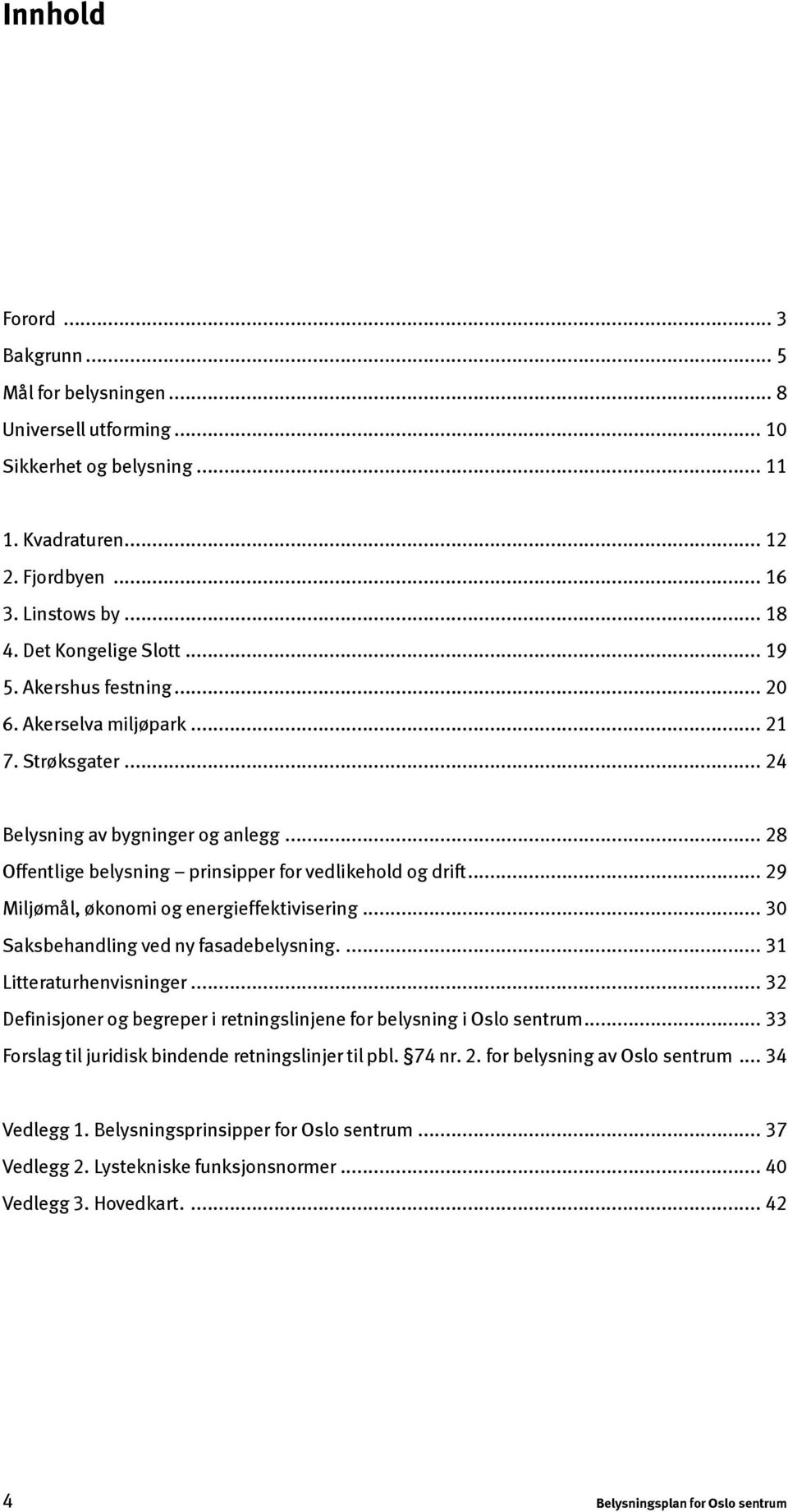 .. 29 Miljømål, økonomi og energieffektivisering... 30 Saksbehandling ved ny fasadebelysning.... 31 Litteraturhenvisninger... 32 Definisjoner og begreper i retningslinjene for belysning i Oslo sentrum.