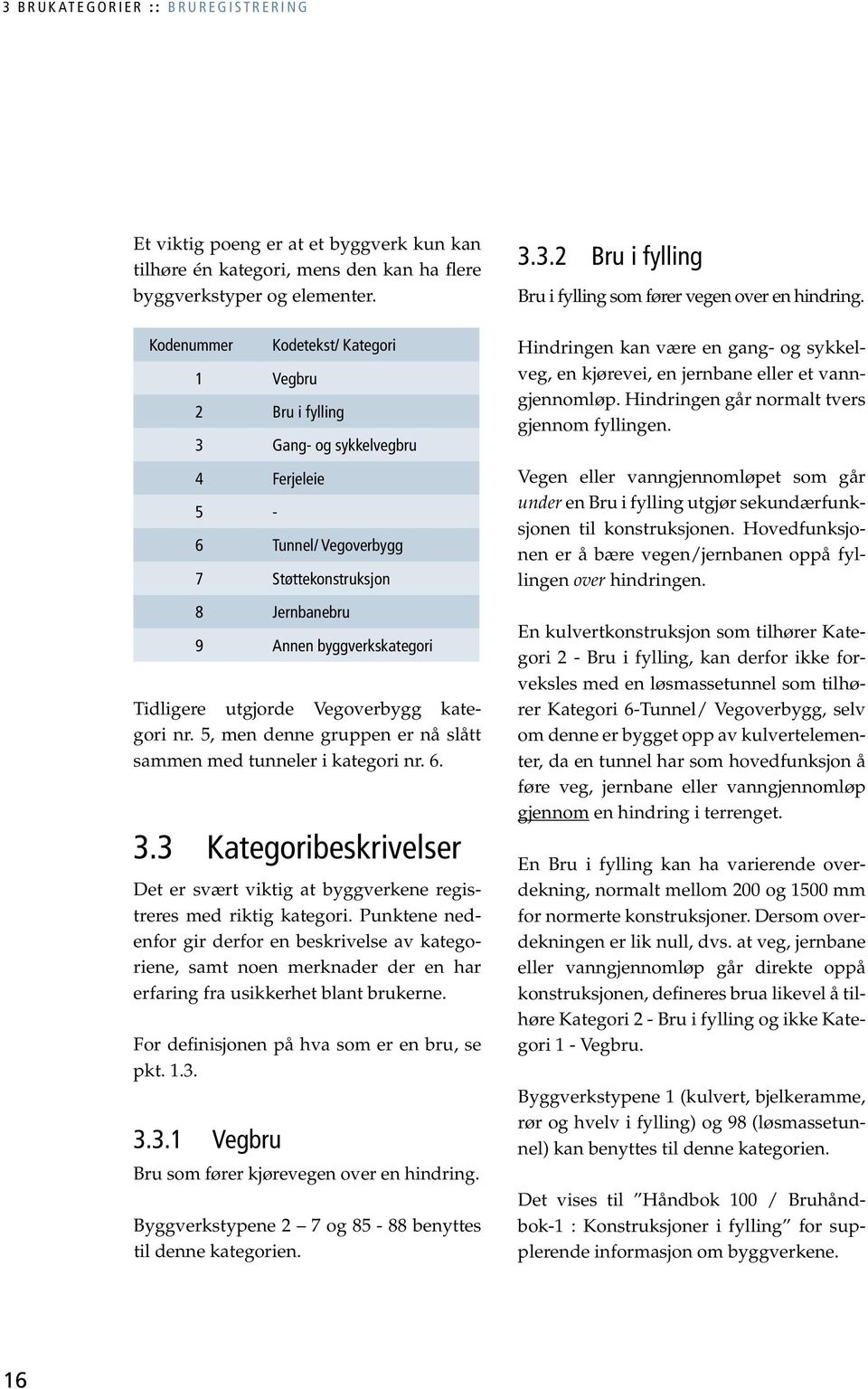 Vegoverbygg kategori nr. 5, men denne gruppen er nå slått sammen med tunneler i kategori nr. 6. 3.3 Kategoribeskrivelser Det er svært viktig at byggverkene registreres med riktig kategori.