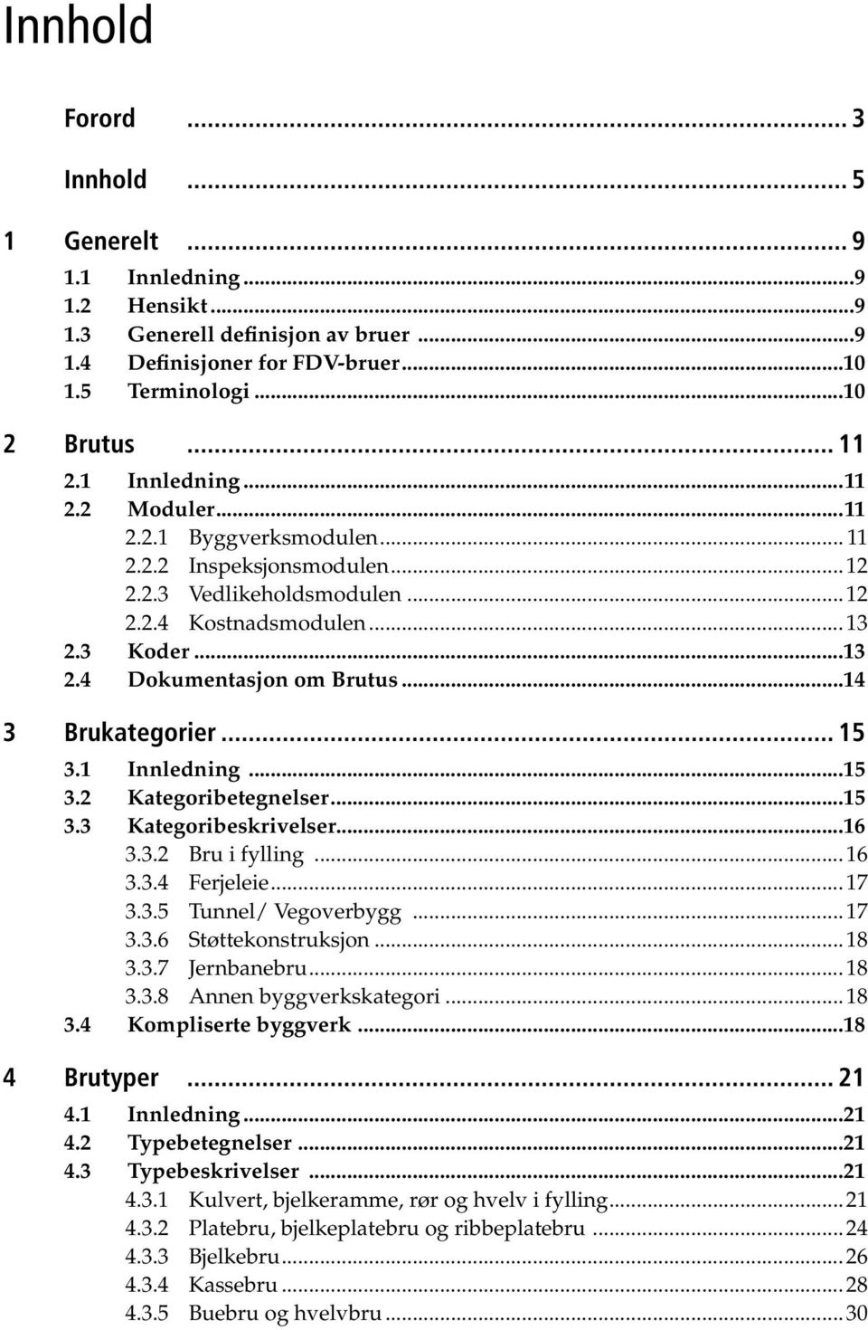 ..14 3 Brukategorier... 15 3.1 Innledning...15 3.2 Kategoribetegnelser...15 3.3 Kategoribeskrivelser...16 3.3.2 Bru i fylling...16 3.3.4 Ferjeleie...17 3.3.5 Tunnel/ Vegoverbygg...17 3.3.6 Støttekonstruksjon.