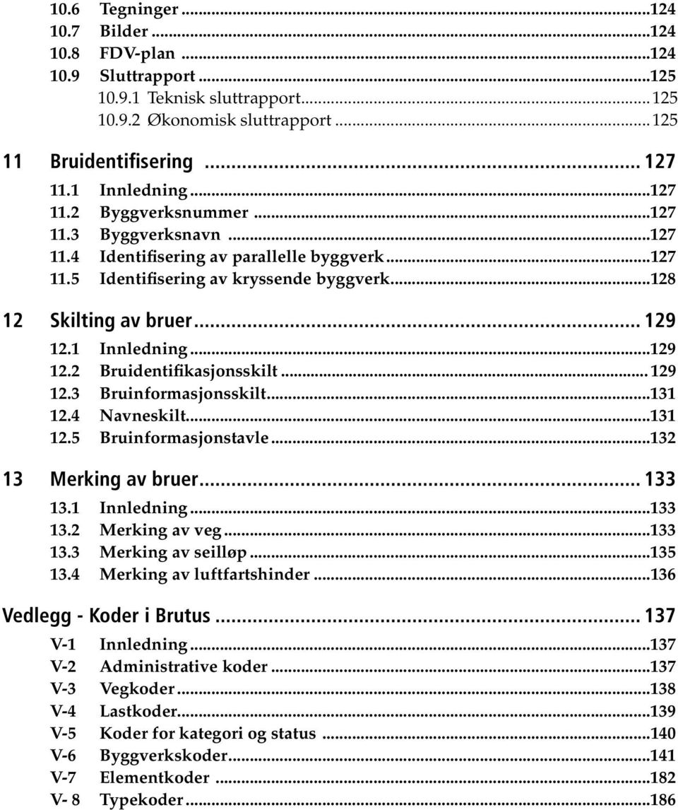 ..129 12.2 Bruidentifikasjonsskilt... 129 12.3 Bruinformasjonsskilt...131 12.4 Navneskilt...131 12.5 Bruinformasjonstavle...132 13 Merking av bruer... 133 13.1 Innledning...133 13.2 Merking av veg.