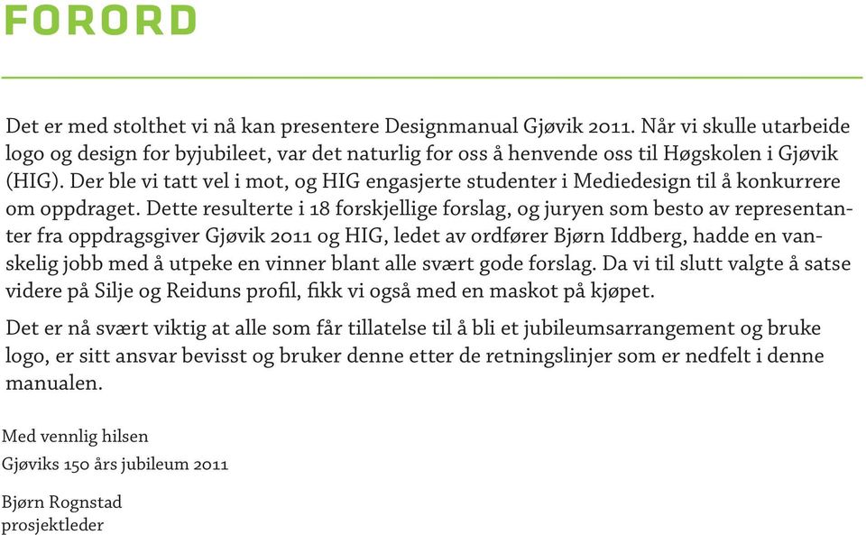 Dette resulterte i 18 forskjellige forslag, og juryen som besto av representanter fra oppdragsgiver Gjøvik 2011 og HIG, ledet av ordfører Bjørn Iddberg, hadde en vanskelig jobb med å utpeke en vinner