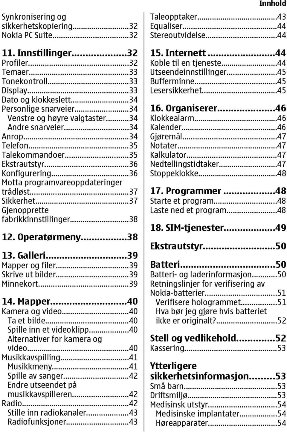 ..37 Gjenopprette fabrikkinnstillinger...38 12. Operatørmeny...38 13. Galleri...39 Mapper og filer...39 Skrive ut bilder...39 Minnekort...39 14. Mapper...40 Kamera og video...40 Ta et bilde.