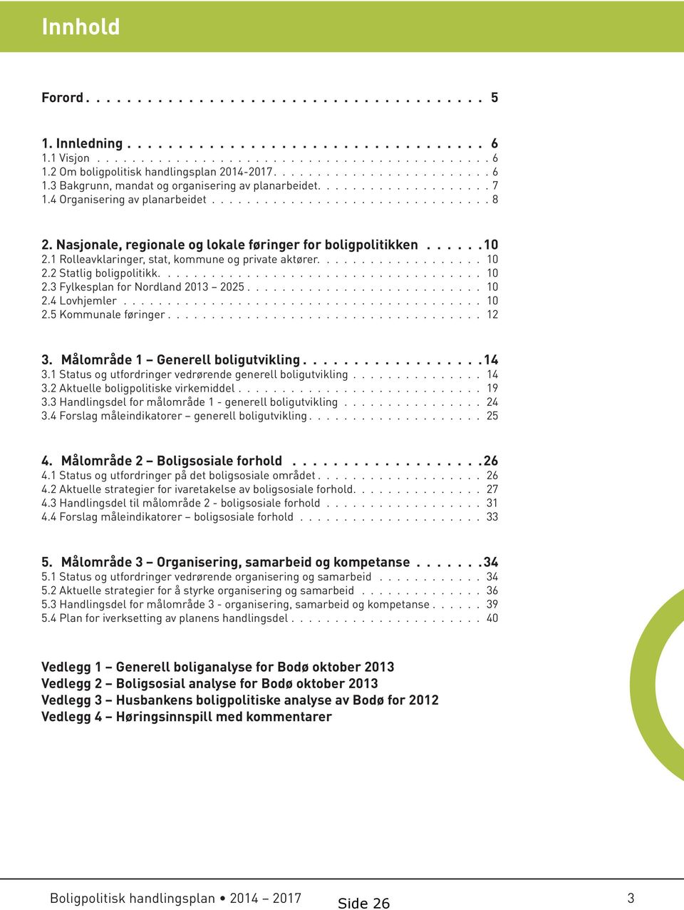 Nasjonale, regionale og lokale føringer for boligpolitikken......10 2.1 Rolleavklaringer, stat, kommune og private aktører................... 10 2.2 Statlig boligpolitikk..................................... 10 2.3 Fylkesplan for Nordland 2013 2025.