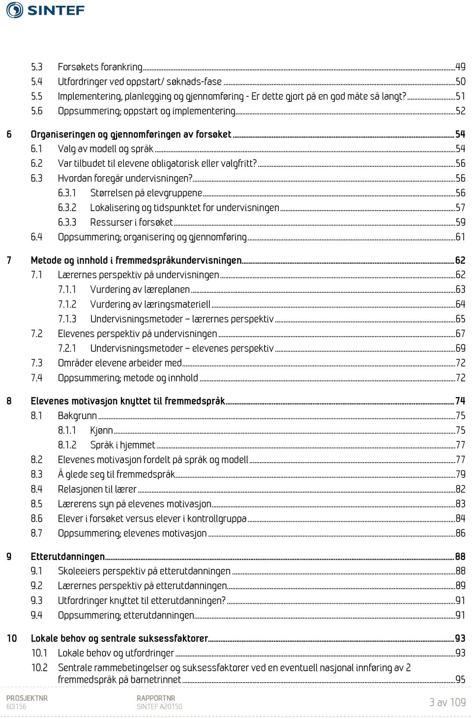 ... 56 6.3 Hvordan foregår undervisningen?... 56 6.3.1 Størrelsen på elevgruppene... 56 6.3.2 Lokalisering og tidspunktet for undervisningen... 57 6.3.3 Ressurser i forsøket... 59 6.