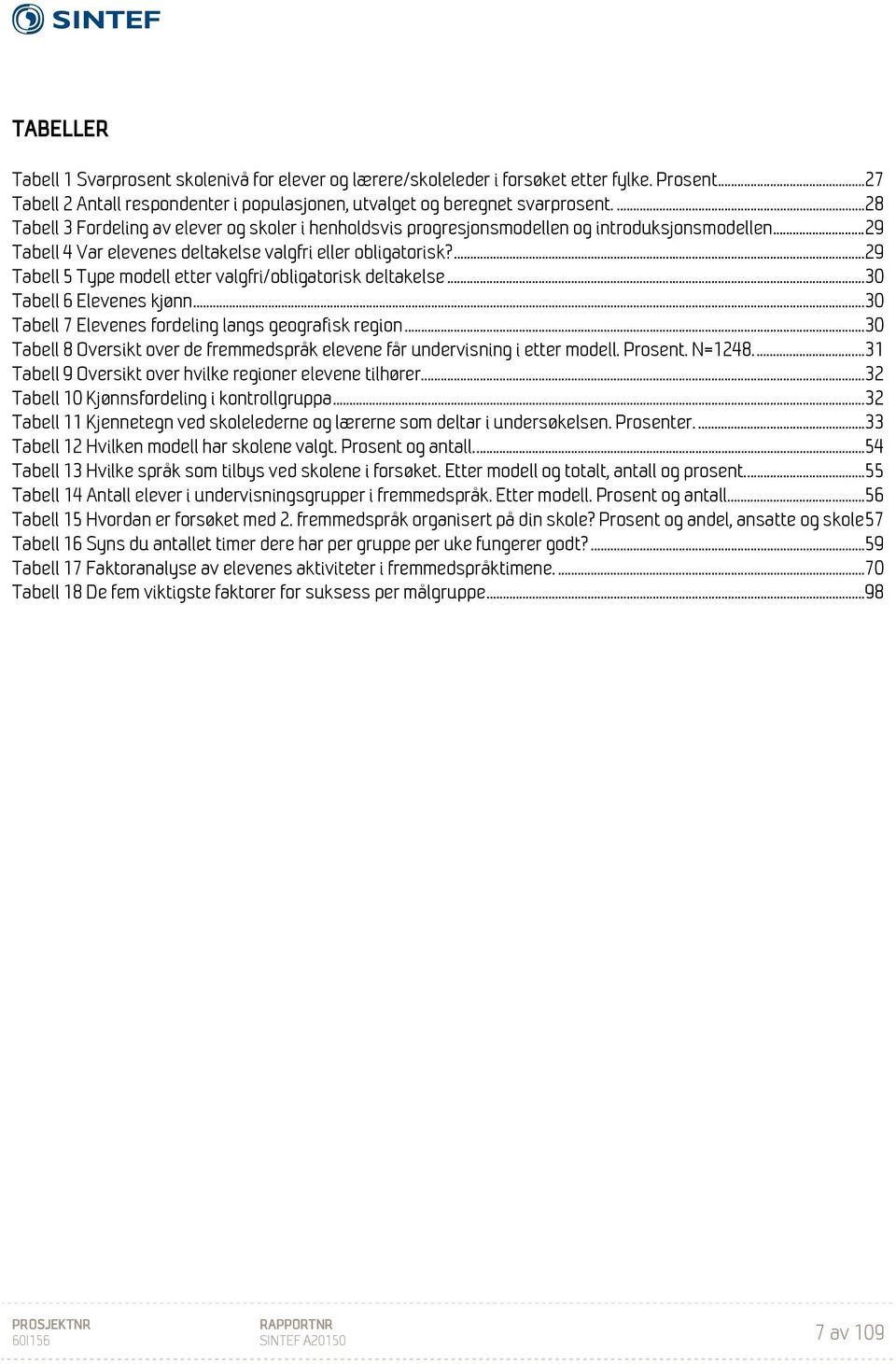 ... 29 Tabell 5 Type modell etter valgfri/obligatorisk deltakelse... 30 Tabell 6 Elevenes kjønn... 30 Tabell 7 Elevenes fordeling langs geografisk region.