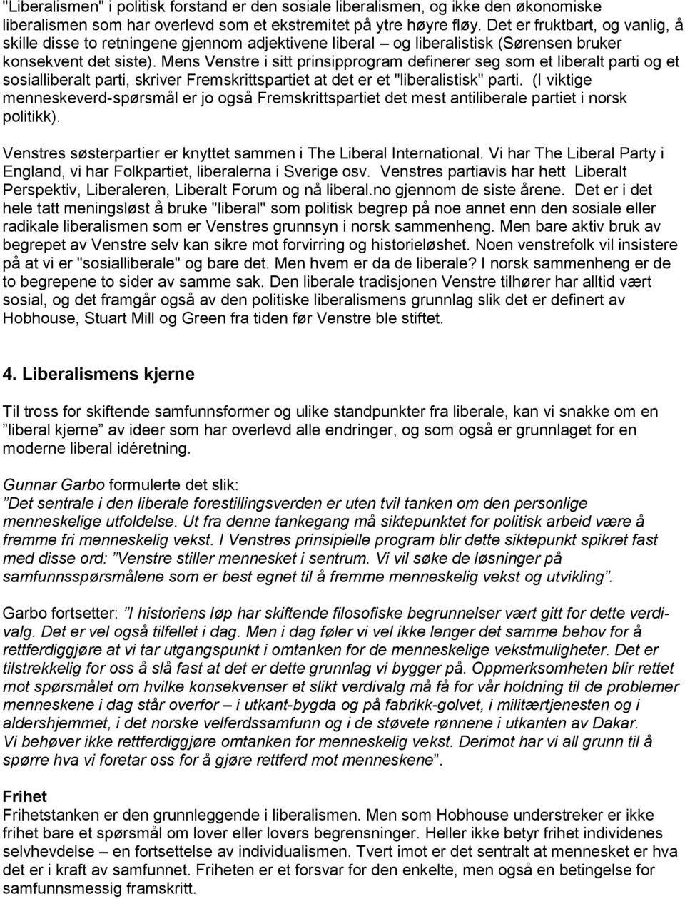Mens Venstre i sitt prinsipprogram definerer seg som et liberalt parti og et sosialliberalt parti, skriver Fremskrittspartiet at det er et "liberalistisk" parti.