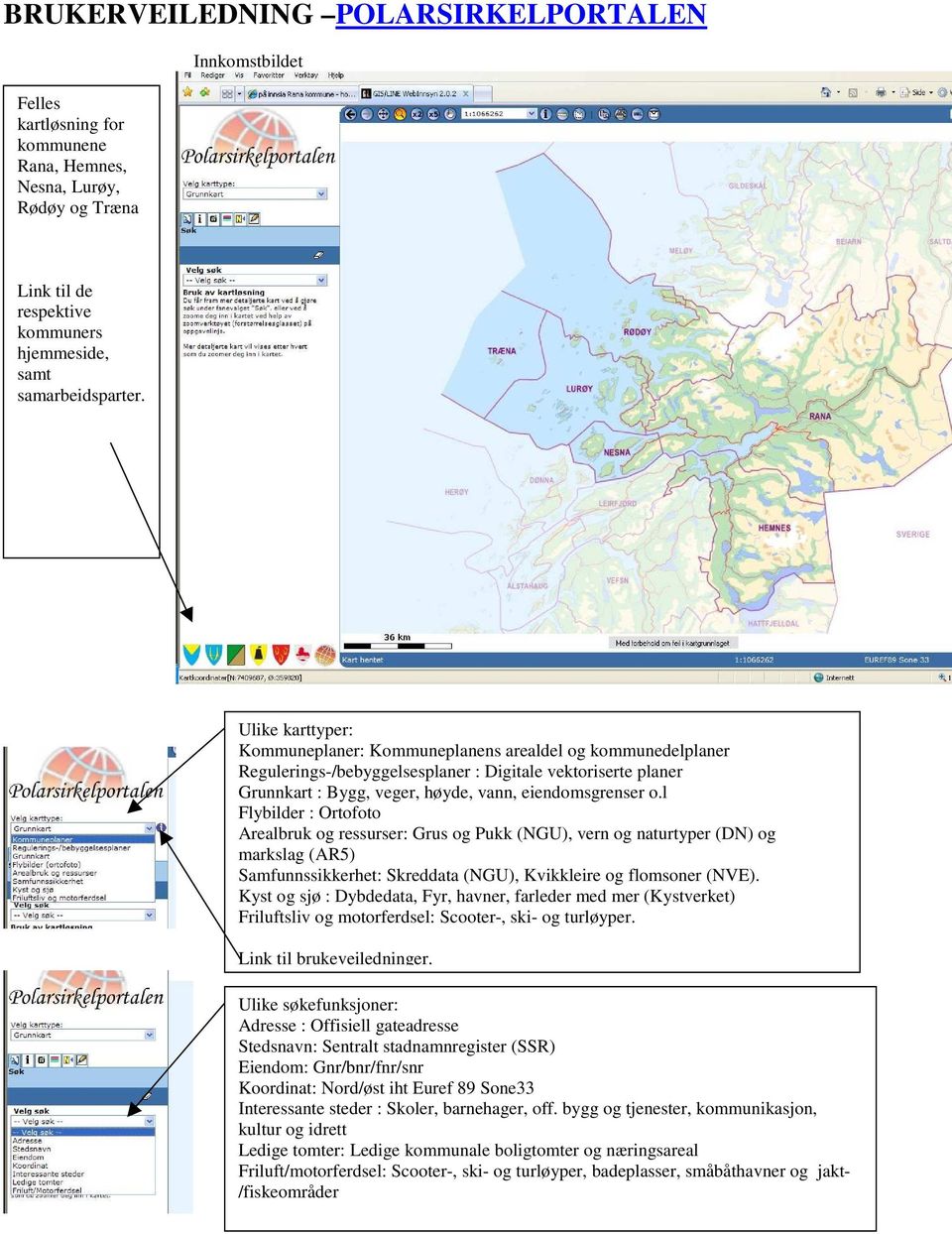 l Flybilder : Ortofoto Arealbruk og ressurser: Grus og Pukk (NGU), vern og naturtyper (DN) og markslag (AR5) Samfunnssikkerhet: Skreddata (NGU), Kvikkleire og flomsoner (NVE).