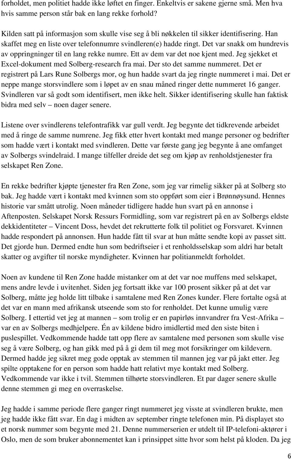 Det var snakk om hundrevis av oppringninger til en lang rekke numre. Ett av dem var det noe kjent med. Jeg sjekket et Excel-dokument med Solberg-research fra mai. Der sto det samme nummeret.